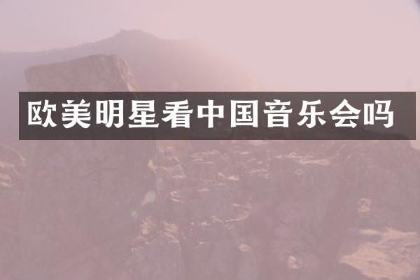 欧美明星看中国音乐会吗