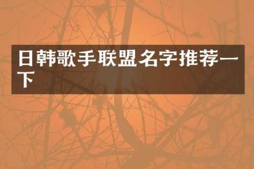 日韩歌手联盟名字推荐一下
