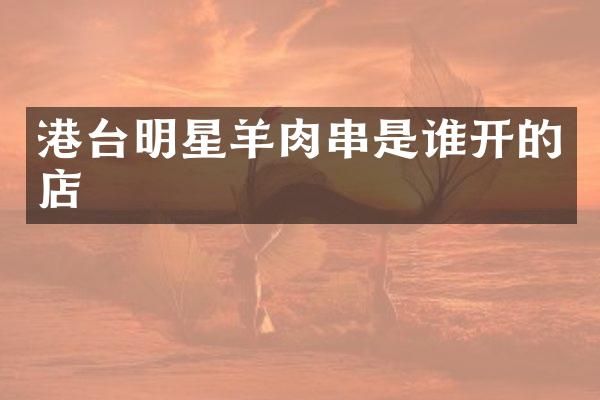 港台明星羊肉串是谁开的店