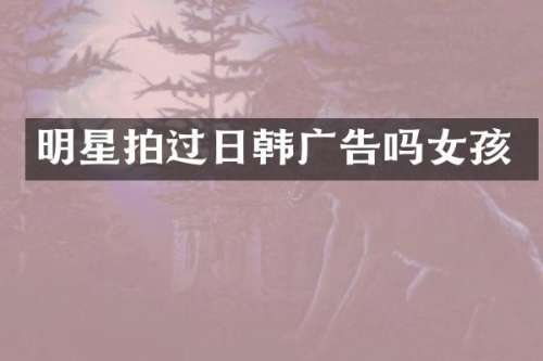 明星拍过日韩广告吗女孩