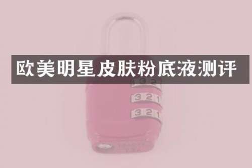 欧美明星皮肤粉底液测评