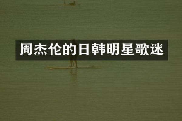 周杰伦的日韩明星歌迷