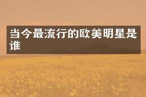 当今最流行的欧美明星是谁