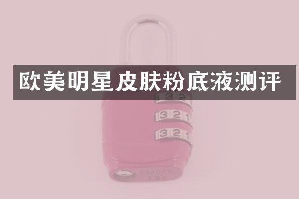 欧美明星皮肤粉底液测评
