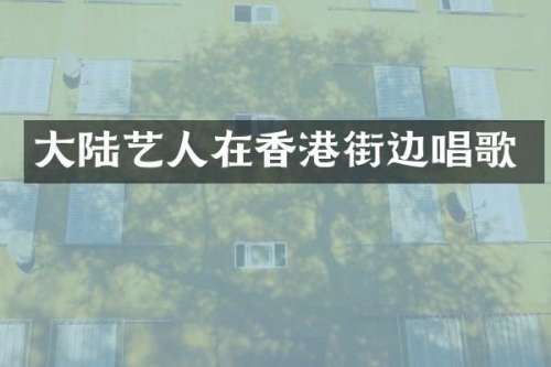 大陆艺人在香港街边唱歌