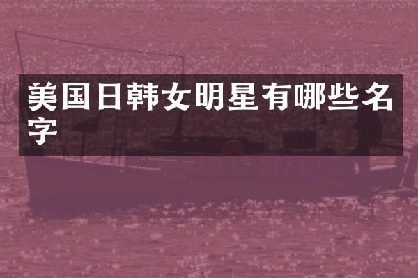 美国日韩女明星有哪些名字