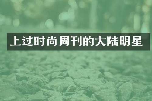 上过时尚周刊的大陆明星