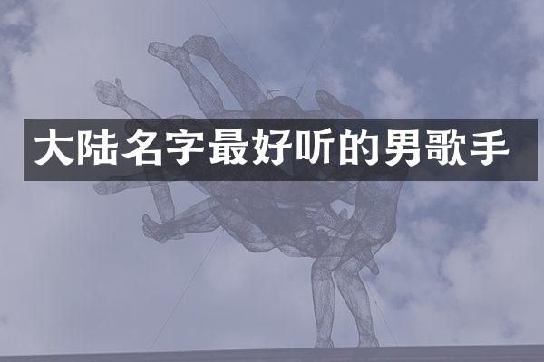 大陆名字最好听的男歌手