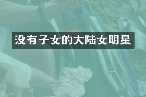 没有子女的大陆女明星