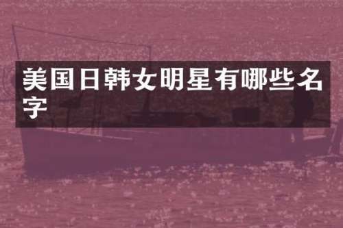 美国日韩女明星有哪些名字