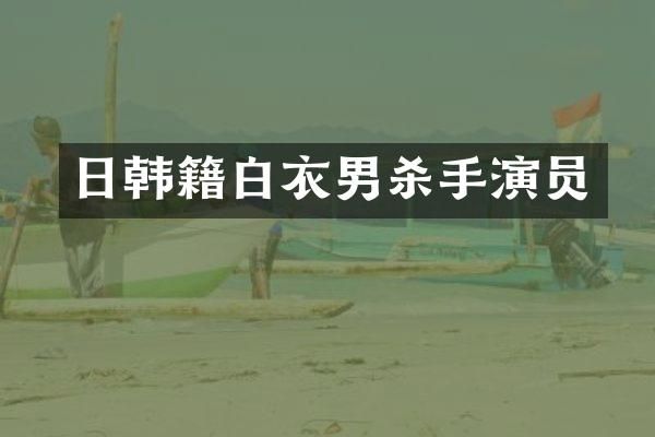 日韩籍白衣男杀手演员