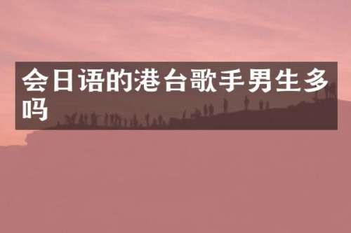 会日语的港台歌手男生多吗