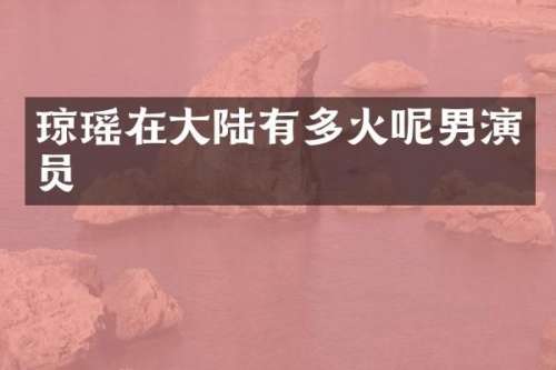 琼瑶在大陆有多火呢男演员