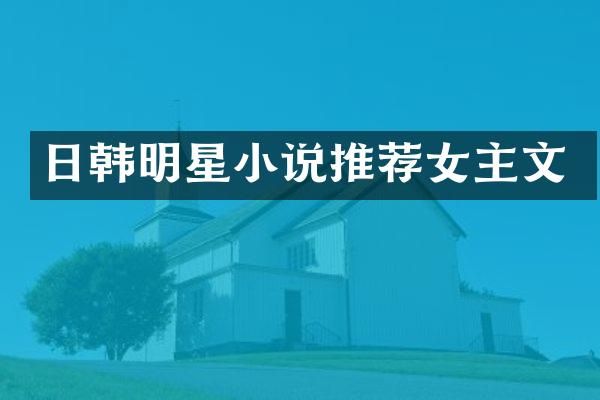 日韩明星小说推荐女主文