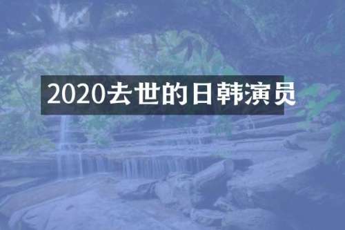 2020去世的日韩演员