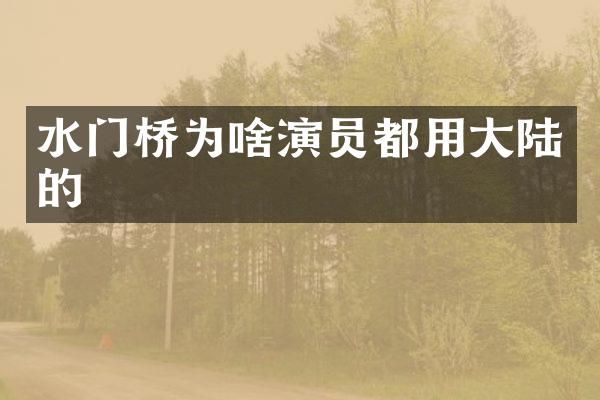 水门桥为啥演员都用大陆的