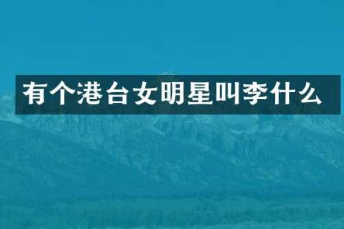 有个港台女明星叫李什么