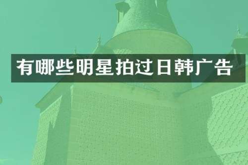 有哪些明星拍过日韩广告