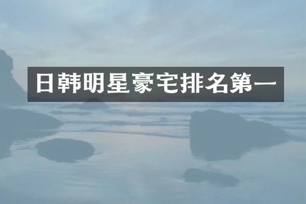 日韩明星豪宅排名第一