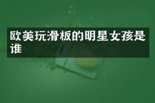 欧美玩滑板的明星女孩是谁
