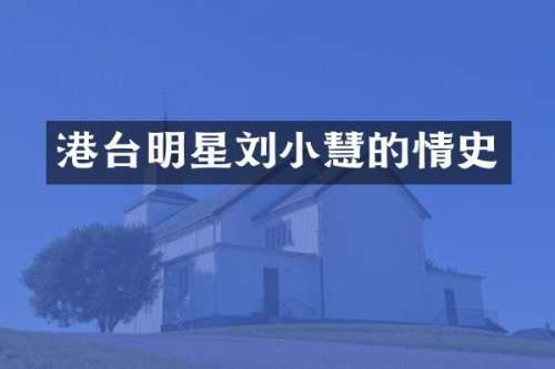 港台明星刘小慧的情史