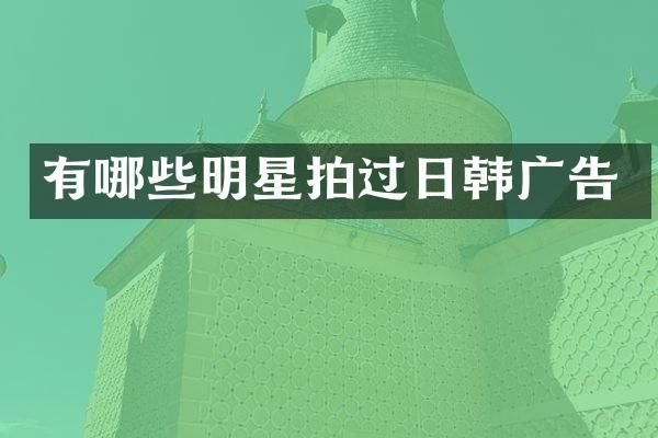 有哪些明星拍过日韩广告
