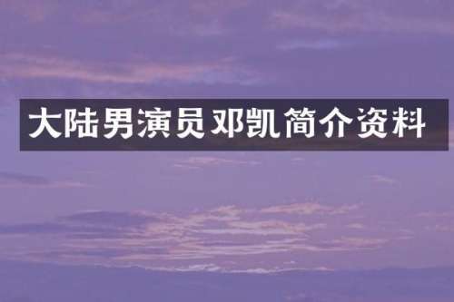 大陆男演员邓凯简介资料