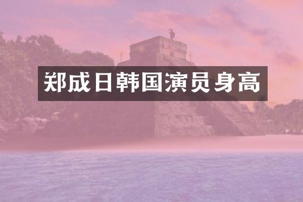 郑成日韩国演员身高