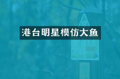 港台明星模仿大鱼