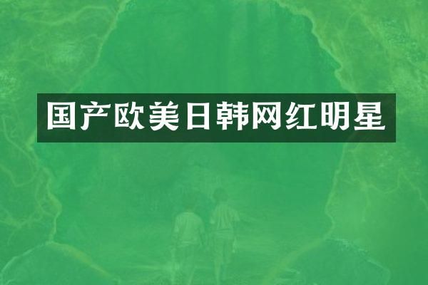 国产欧美日韩网红明星