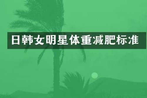 日韩女明星体重减肥标准