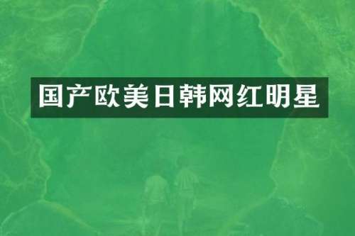 国产欧美日韩网红明星