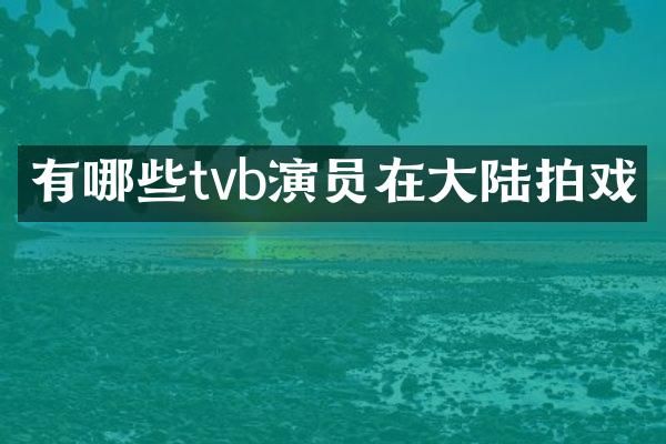 有哪些tvb演员在大陆拍戏