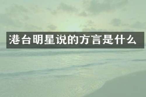 港台明星说的方言是什么