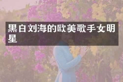 黑白刘海的欧美歌手女明星