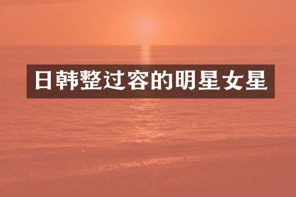 日韩整过容的明星女星