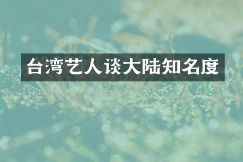 台湾艺人谈大陆知名度