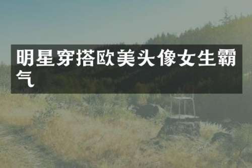 明星穿搭欧美头像女生霸气