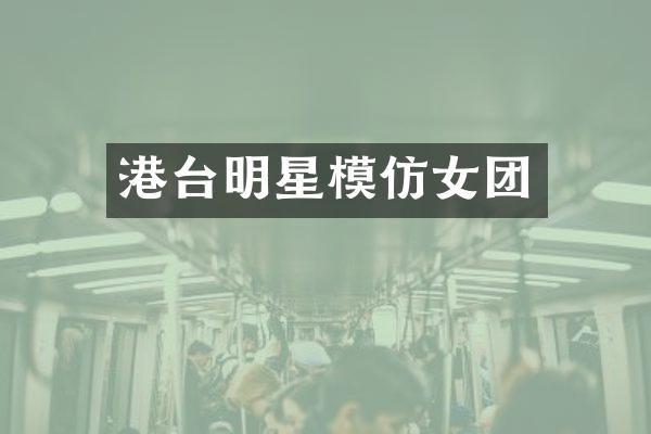 港台明星模仿女团