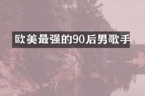 欧美最强的90后男歌手