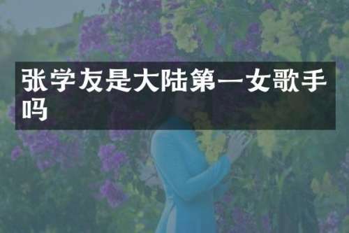 张学友是大陆第一女歌手吗