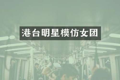 港台明星模仿女团