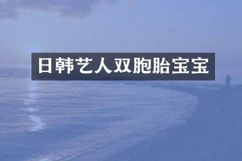 日韩艺人双胞胎宝宝
