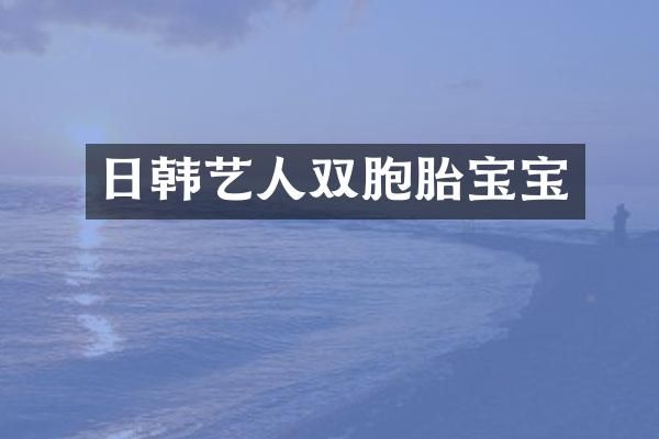 日韩艺人双胞胎宝宝