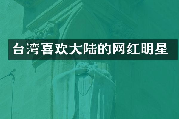 台湾喜欢大陆的网红明星