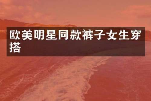 欧美明星同款裤子女生穿搭