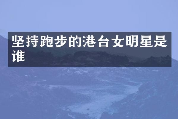 坚持跑步的港台女明星是谁