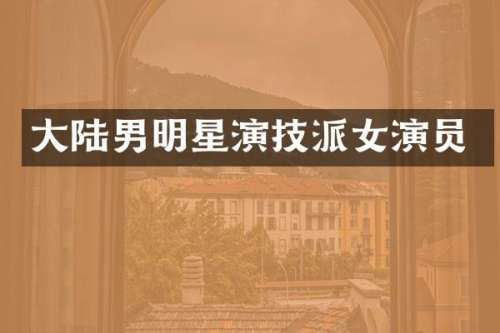 大陆男明星演技派女演员