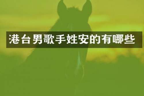 港台男歌手姓安的有哪些