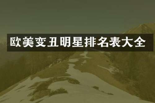 欧美变丑明星排名表大全